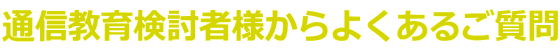 通信教育検討者様からよくあるご質問