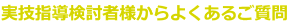 実技指導検討者様からよくあるご質問