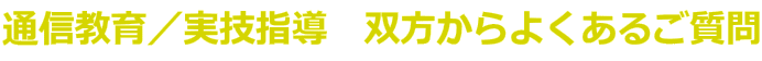 通信教育/実技指導 双方からよくあるご質問